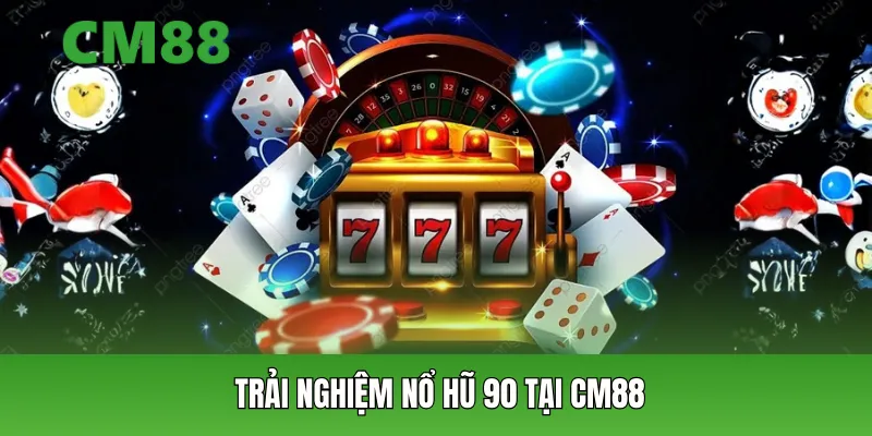 Trải nghiệm nổ hũ 90 tại CM88