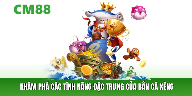 Khám phá các tính năng đặc trưng của bắn cá xèng