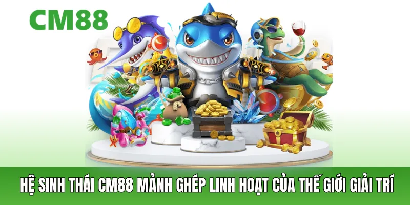 Hệ sinh thái CM88 mảnh ghép linh hoạt của thế giới giải trí