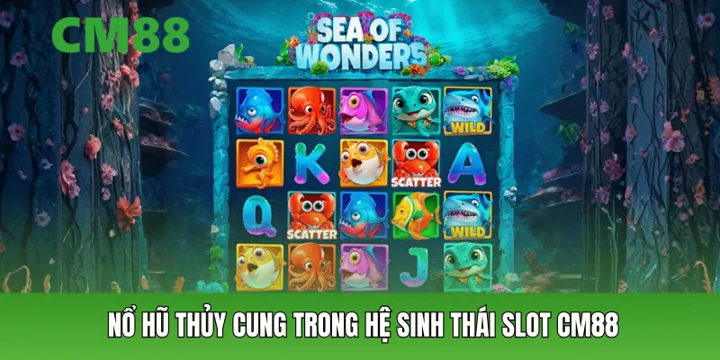 Nổ hũ thủy cung trong hệ sinh thái slot CM88