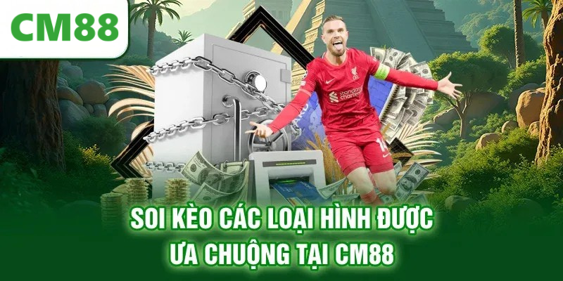 Soi kèo các loại hình được ưa chuộng tại CM88
