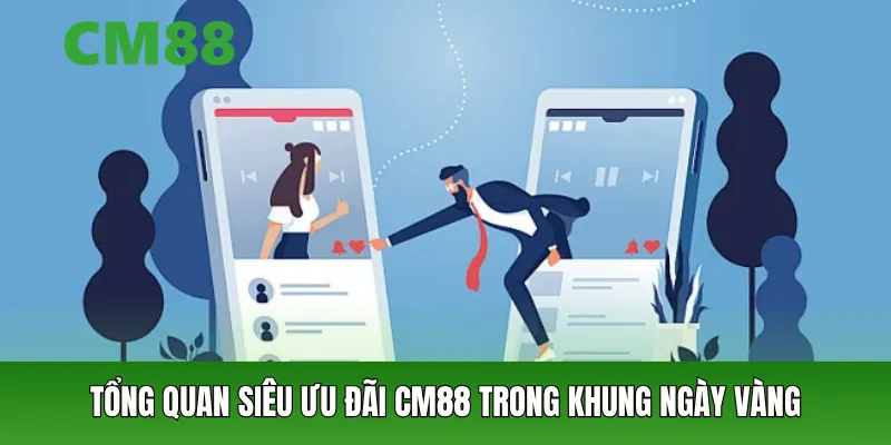 Tổng quan siêu ưu đãi CM88 trong khung ngày vàng