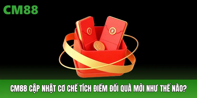 CM88 cập nhật cơ chế tích điểm đổi quà mới như thế nào?