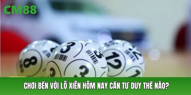 Chơi bền với lô xiên hôm nay cần tư duy thế nào?