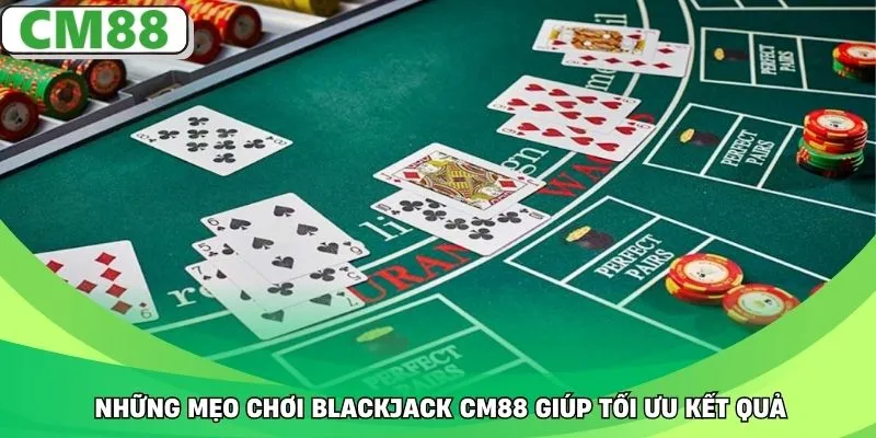 Những mẹo chơi blackjack CM88 giúp tối ưu kết quả